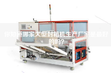 你知道哪家大型封箱機生產(chǎn)廠家是最好的嗎？