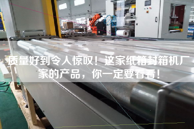 質(zhì)量好到令人驚嘆！這家紙箱封箱機廠家的產(chǎn)品，你一定要看看！