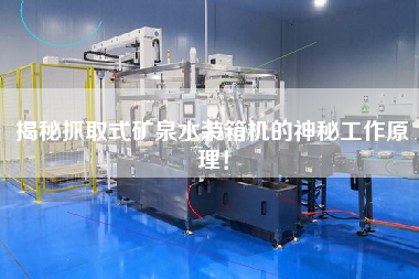 揭秘抓取式礦泉水裝箱機(jī)的神秘工作原理！