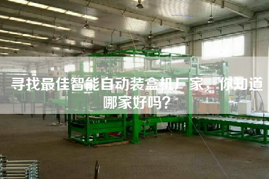 尋找最佳智能自動(dòng)裝盒機(jī)廠家，你知道哪家好嗎？