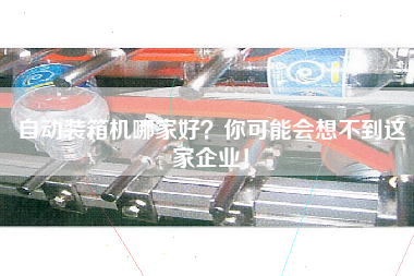 自動(dòng)裝箱機(jī)哪家好？你可能會(huì)想不到這家企業(yè)！