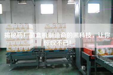 揭秘藥廠裝盒機(jī)制造商的黑科技，讓你驚嘆不已！