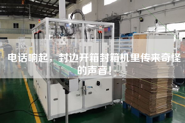 電話響起，封邊開箱封箱機(jī)里傳來奇怪的聲音！