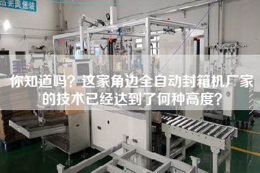 你知道嗎？這家角邊全自動(dòng)封箱機(jī)廠家的技術(shù)已經(jīng)達(dá)到了何種高度？