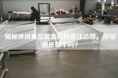 揭秘休閑食品裝盒機的最佳品牌，你知道是哪個嗎？