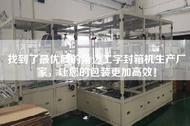 找到了最優(yōu)質(zhì)的角邊工字封箱機(jī)生產(chǎn)廠家，讓您的包裝更加高效！