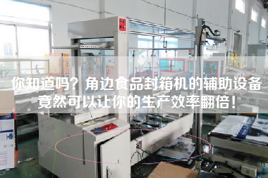 你知道嗎？角邊食品封箱機的輔助設(shè)備竟然可以讓你的生產(chǎn)效率翻倍！