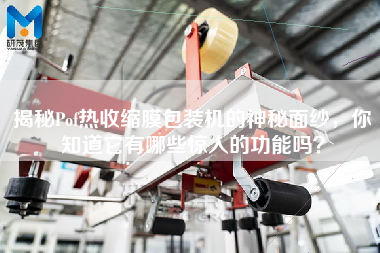 揭秘Pof熱收縮膜包裝機的神秘面紗，你知道它有哪些驚人的功能嗎？