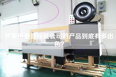 這家折蓋封箱機(jī)公司的產(chǎn)品到底有多出色？