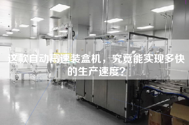 這款自動(dòng)高速裝盒機(jī)，究竟能實(shí)現(xiàn)多快的生產(chǎn)速度？