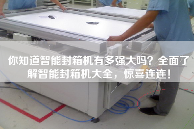 你知道智能封箱機(jī)有多強(qiáng)大嗎？全面了解智能封箱機(jī)大全，驚喜連連！