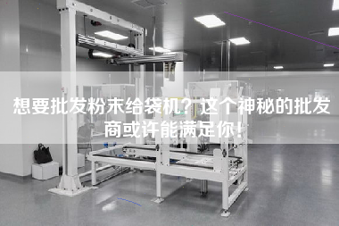 想要批發(fā)粉末給袋機(jī)？這個神秘的批發(fā)商或許能滿足你！