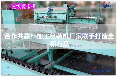 合作共贏！加工包裝機(jī)廠家聯(lián)手打造全新方案