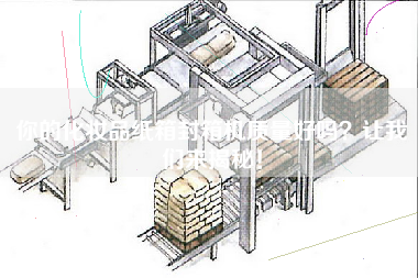 你的化妝品紙箱封箱機(jī)質(zhì)量好嗎？讓我們來揭秘！