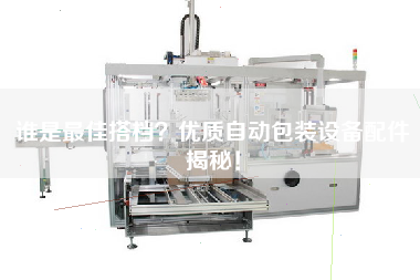 誰是最佳搭檔？優(yōu)質(zhì)自動包裝設(shè)備配件揭秘！