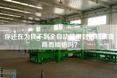 你還在為找不到全自動(dòng)膠帶封箱機(jī)供貨商而煩惱嗎？