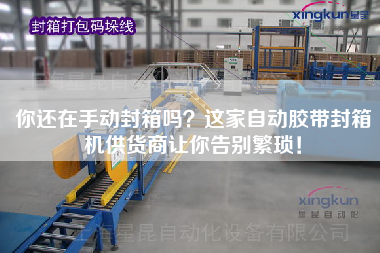 你還在手動封箱嗎？這家自動膠帶封箱機(jī)供貨商讓你告別繁瑣！