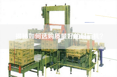 揭秘如何選購(gòu)質(zhì)量好的封箱機(jī)？