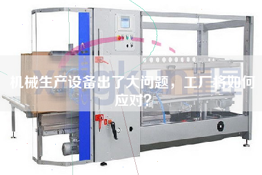 機(jī)械生產(chǎn)設(shè)備出了大問題，工廠將如何應(yīng)對(duì)？