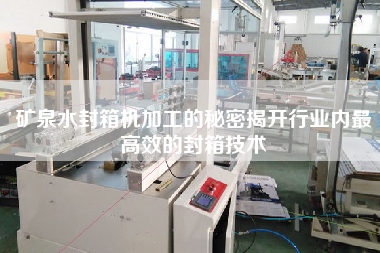礦泉水封箱機(jī)加工的秘密揭開(kāi)行業(yè)內(nèi)最高效的封箱技術(shù)