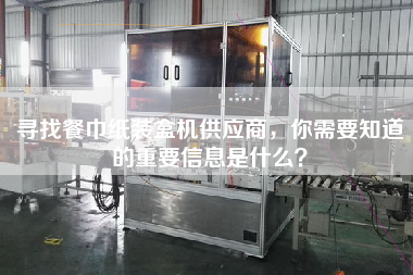 尋找餐巾紙裝盒機(jī)供應(yīng)商，你需要知道的重要信息是什么？