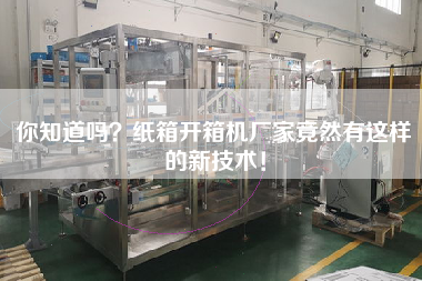 你知道嗎？紙箱開箱機(jī)廠家竟然有這樣的新技術(shù)！