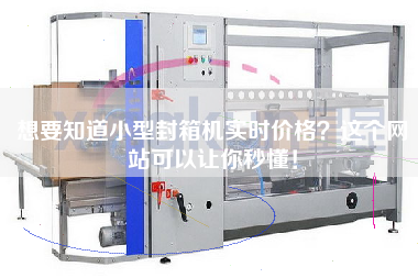 想要知道小型封箱機實時價格？這個網(wǎng)站可以讓你秒懂！