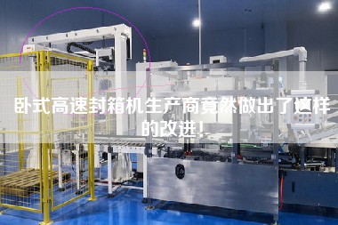 臥式高速封箱機(jī)生產(chǎn)商竟然做出了這樣的改進(jìn)！