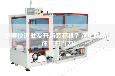 想要快速批發(fā)開箱裝箱機？這個網(wǎng)站讓你省時省力！