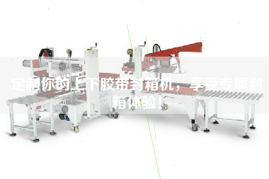 定制你的上下膠帶封箱機，享受專屬封箱體驗！