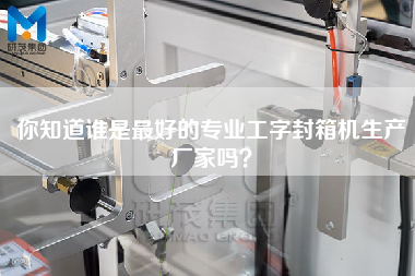 你知道誰是最好的專業(yè)工字封箱機(jī)生產(chǎn)廠家嗎？