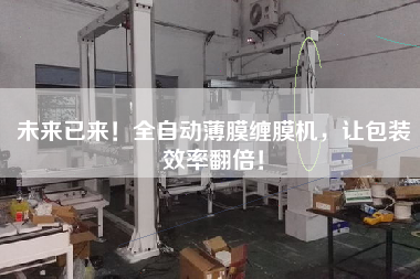 未來(lái)已來(lái)！全自動(dòng)薄膜纏膜機(jī)，讓包裝效率翻倍！