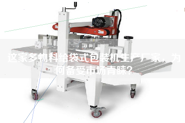 這家多物料給袋式包裝機(jī)生產(chǎn)廠家，為何備受市場(chǎng)青睞？