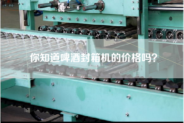 你知道啤酒封箱機(jī)的價格嗎？