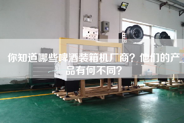 你知道哪些啤酒裝箱機(jī)廠商？他們的產(chǎn)品有何不同？