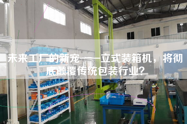 未來(lái)工廠的新寵——立式裝箱機(jī)，將徹底顛覆傳統(tǒng)包裝行業(yè)？