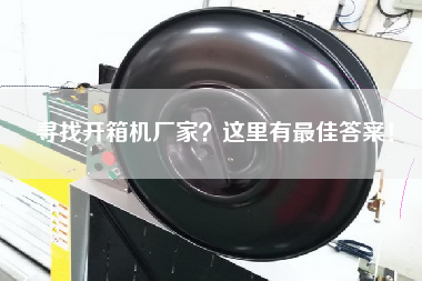 尋找開箱機廠家？這里有最佳答案！