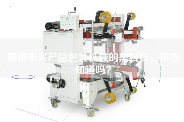 揭秘未來(lái)產(chǎn)品包裝機(jī)械的黑科技，你想知道嗎？