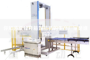 你知道紙箱開箱封箱機的生產廠家是誰嗎？