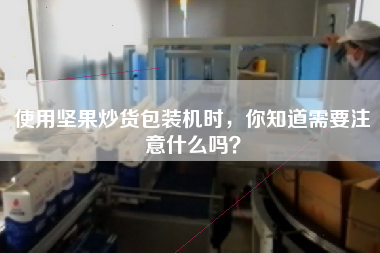 使用堅果炒貨包裝機時，你知道需要注意什么嗎？
