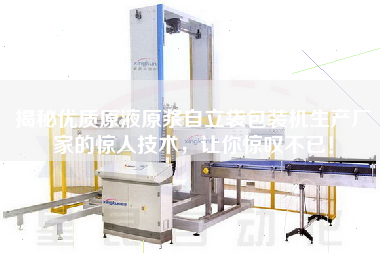揭秘優(yōu)質(zhì)原液原漿自立袋包裝機(jī)生產(chǎn)廠家的驚人技術(shù)，讓你驚嘆不已！