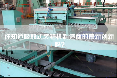 你知道吸取式裝箱機(jī)制造商的最新創(chuàng)新嗎？