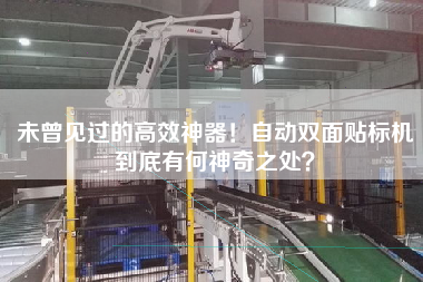 未曾見過的高效神器！自動雙面貼標機到底有何神奇之處？