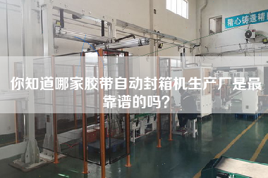 你知道哪家膠帶自動封箱機生產(chǎn)廠是最靠譜的嗎？