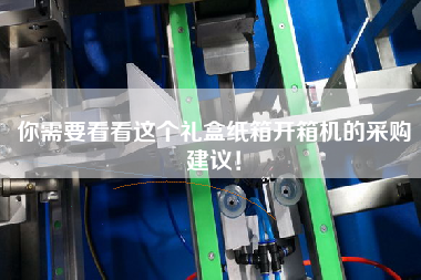 你需要看看這個(gè)禮盒紙箱開箱機(jī)的采購建議！