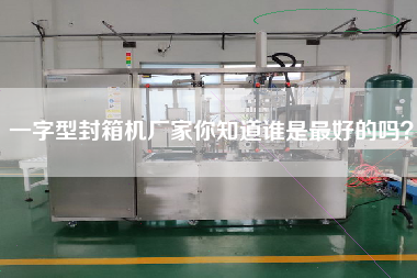 一字型封箱機廠家你知道誰是最好的嗎？