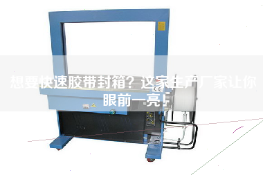 想要快速膠帶封箱？這家生產(chǎn)廠家讓你眼前一亮！