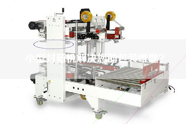 小型封箱機解決您的包裝難題？
