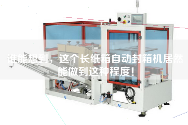誰(shuí)能想到，這個(gè)長(zhǎng)紙箱自動(dòng)封箱機(jī)居然能做到這種程度！