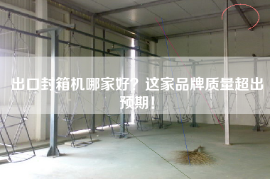 出口封箱機哪家好？這家品牌質(zhì)量超出預(yù)期！